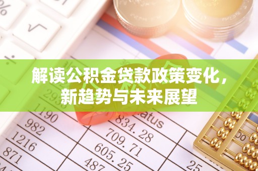 三地门解读公积金贷款政策变化，新趋势与未来展望