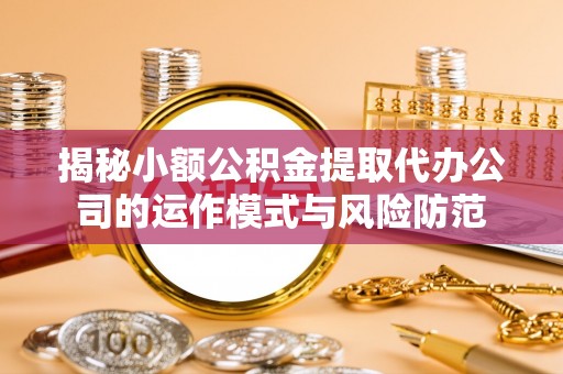 三地门揭秘小额公积金提取代办公司的运作模式与风险防范