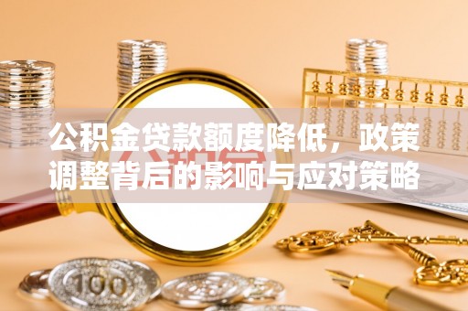 三地门公积金贷款额度降低，政策调整背后的影响与应对策略
