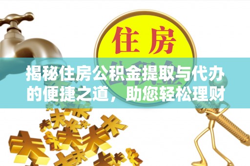 三地门揭秘住房公积金提取与代办的便捷之道，助您轻松理财