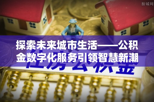 三地门探索未来城市生活——公积金数字化服务引领智慧新潮流