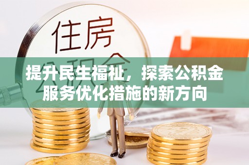 三地门提升民生福祉，探索公积金服务优化措施的新方向