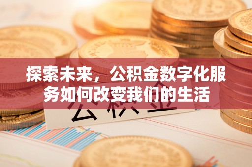 三地门探索未来，公积金数字化服务如何改变我们的生活