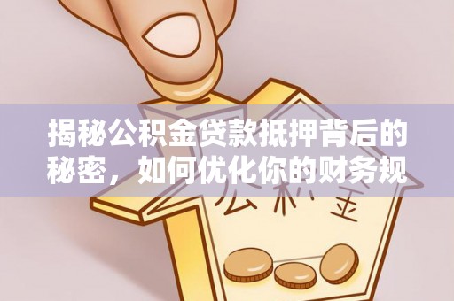 三地门揭秘公积金贷款抵押背后的秘密，如何优化你的财务规划
