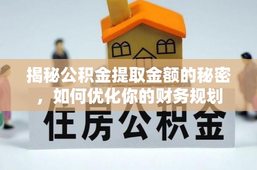 三地门揭秘公积金提取金额的秘密，如何优化你的财务规划
