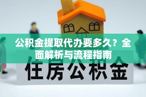 三地门公积金提取代办要多久？全面解析与流程指南
