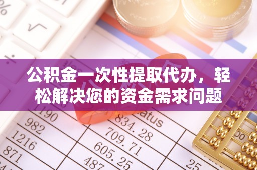 三地门公积金一次性提取代办，轻松解决您的资金需求问题