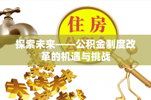 三地门探索未来——公积金制度改革的机遇与挑战