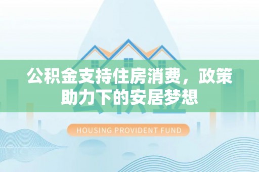 三地门公积金支持住房消费，政策助力下的安居梦想
