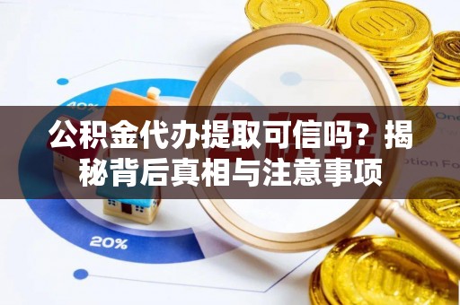 三地门公积金代办提取可信吗？揭秘背后真相与注意事项