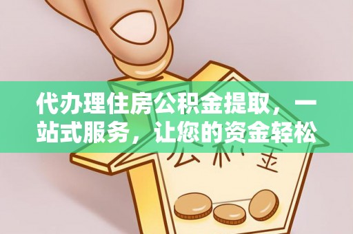 三地门代办理住房公积金提取，一站式服务，让您的资金轻松到账