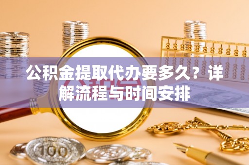 三地门公积金提取代办要多久？详解流程与时间安排