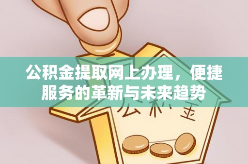 三地门公积金提取网上办理，便捷服务的革新与未来趋势