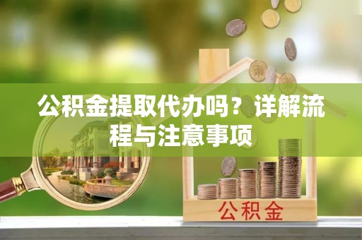 三地门公积金提取代办吗？详解流程与注意事项