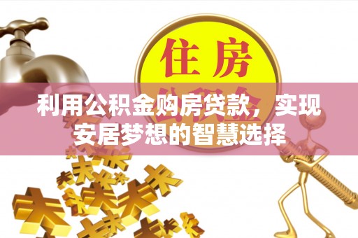 三地门利用公积金购房贷款，实现安居梦想的智慧选择