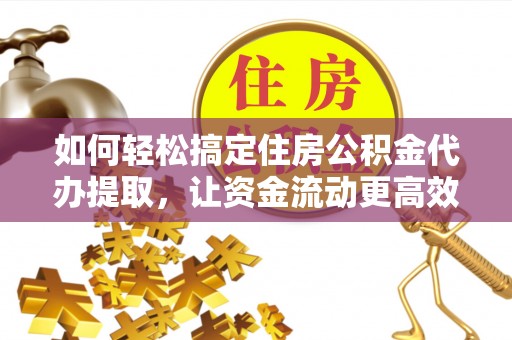三地门如何轻松搞定住房公积金代办提取，让资金流动更高效