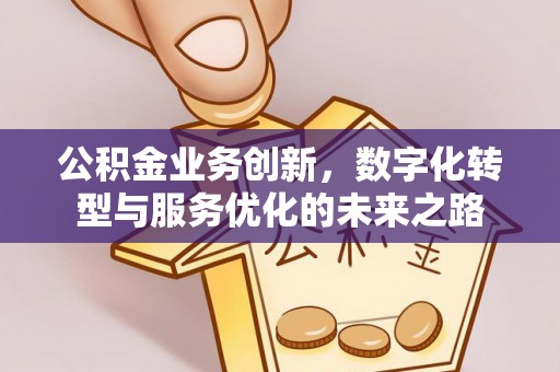 三地门公积金业务创新，数字化转型与服务优化的未来之路