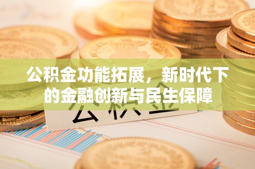 三地门公积金功能拓展，新时代下的金融创新与民生保障