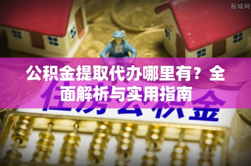 三地门公积金提取代办哪里有？全面解析与实用指南