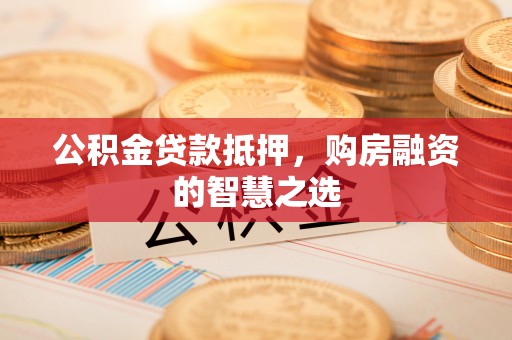 三地门公积金贷款抵押，购房融资的智慧之选