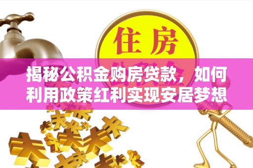 三地门揭秘公积金购房贷款，如何利用政策红利实现安居梦想