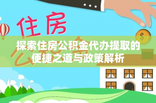 三地门探索住房公积金代办提取的便捷之道与政策解析