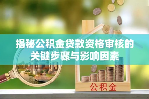 三地门揭秘公积金贷款资格审核的关键步骤与影响因素