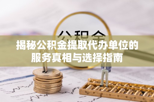 三地门揭秘公积金提取代办单位的服务真相与选择指南