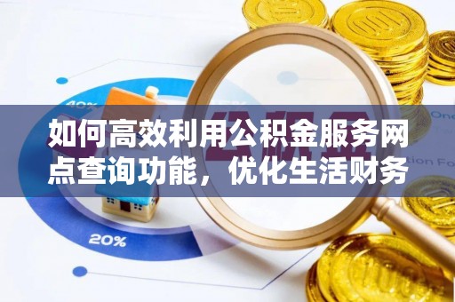 三地门如何高效利用公积金服务网点查询功能，优化生活财务管理