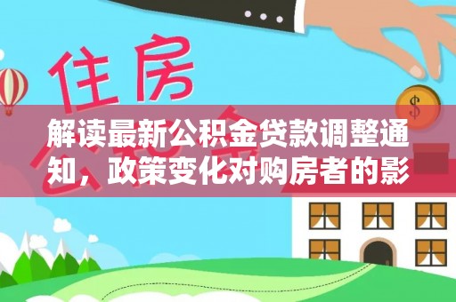 三地门解读最新公积金贷款调整通知，政策变化对购房者的影响与应对策略