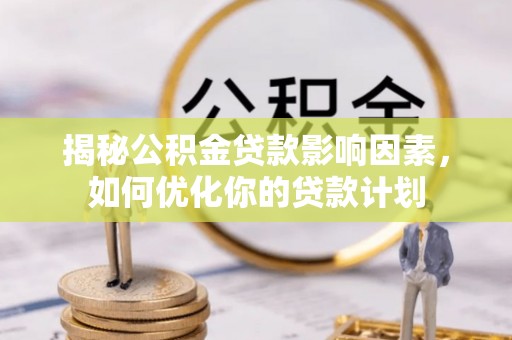 三地门揭秘公积金贷款影响因素，如何优化你的贷款计划