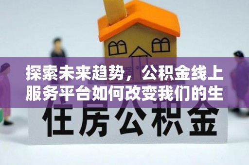 三地门探索未来趋势，公积金线上服务平台如何改变我们的生活