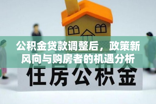三地门公积金贷款调整后，政策新风向与购房者的机遇分析