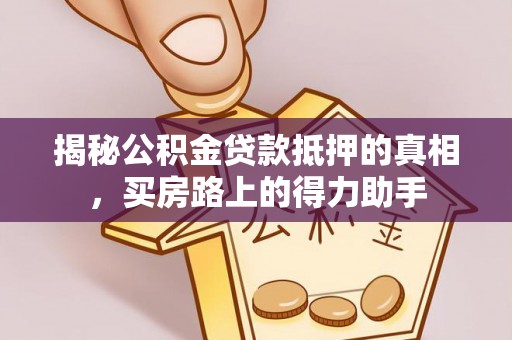 三地门揭秘公积金贷款抵押的真相，买房路上的得力助手