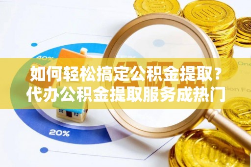 三地门如何轻松搞定公积金提取？代办公积金提取服务成热门选择