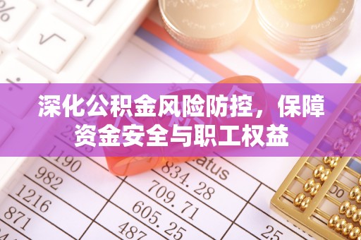 三地门深化公积金风险防控，保障资金安全与职工权益