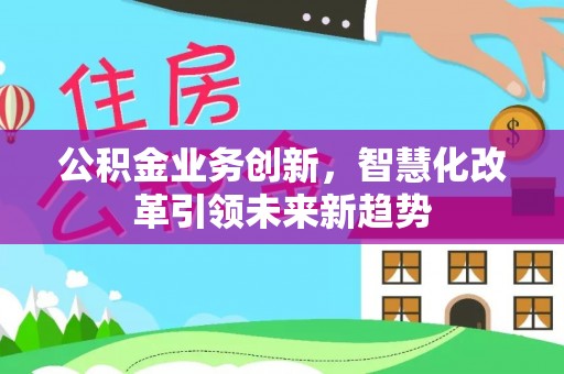 三地门公积金业务创新，智慧化改革引领未来新趋势