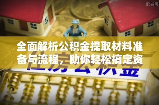 三地门全面解析公积金提取材料准备与流程，助你轻松搞定资金提取