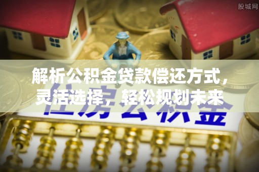 三地门解析公积金贷款偿还方式，灵活选择，轻松规划未来