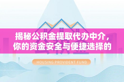 三地门揭秘公积金提取代办中介，你的资金安全与便捷选择的平衡点