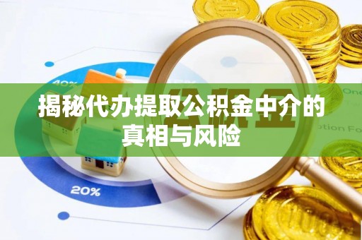 三地门揭秘代办提取公积金中介的真相与风险