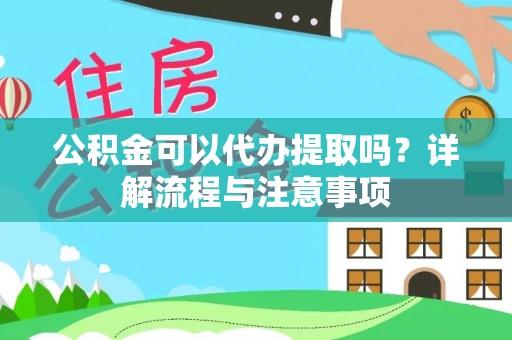 三地门公积金可以代办提取吗？详解流程与注意事项
