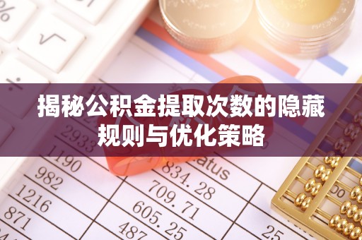 三地门揭秘公积金提取次数的隐藏规则与优化策略