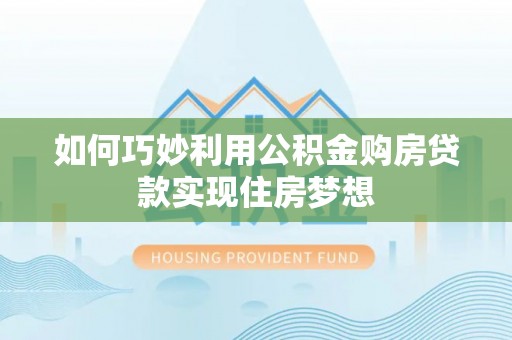 三地门如何巧妙利用公积金购房贷款实现住房梦想
