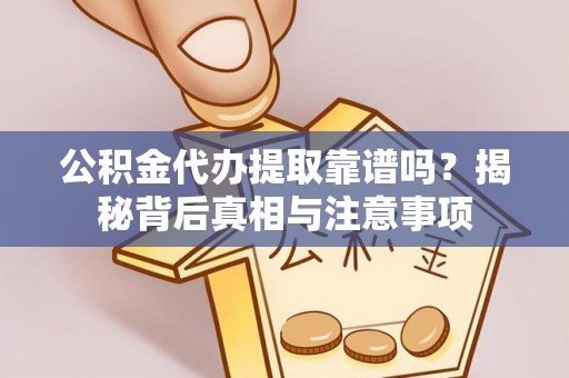 三地门公积金代办提取靠谱吗？揭秘背后真相与注意事项