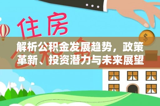 三地门解析公积金发展趋势，政策革新、投资潜力与未来展望