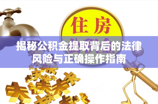 三地门揭秘公积金提取背后的法律风险与正确操作指南