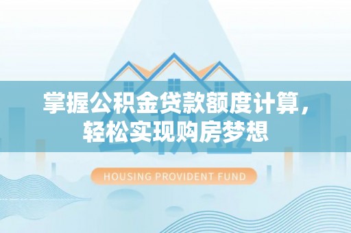 三地门掌握公积金贷款额度计算，轻松实现购房梦想