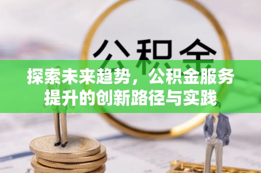 三地门探索未来趋势，公积金服务提升的创新路径与实践