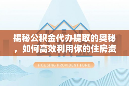 三地门揭秘公积金代办提取的奥秘，如何高效利用你的住房资金
